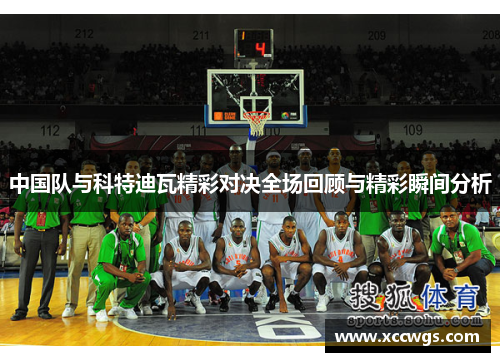 中国队与科特迪瓦精彩对决全场回顾与精彩瞬间分析