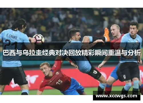 巴西与乌拉圭经典对决回放精彩瞬间重温与分析