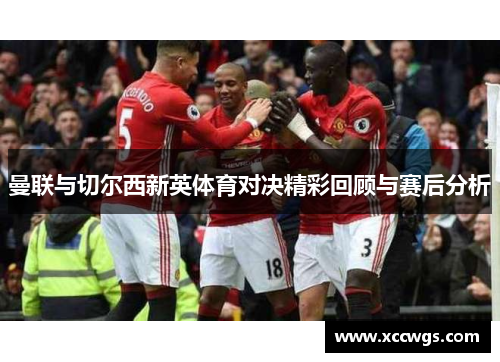 曼联与切尔西新英体育对决精彩回顾与赛后分析